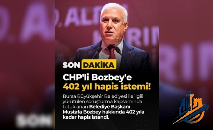 BURSA’DA SICAK GELİŞME: CHP'Lİ MUSTAFA BOZBEY HAKKINDA 402 YIL HAPİS İSTEMİ!